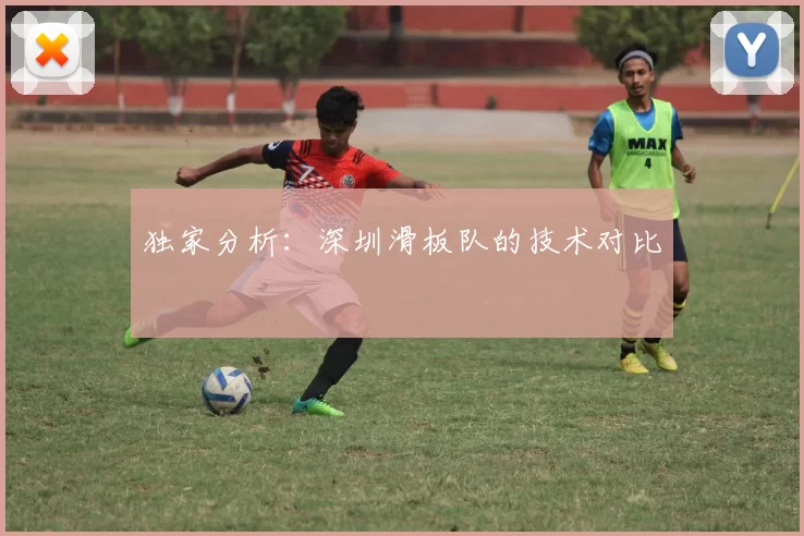 独家分析：深圳滑板队的技术对比