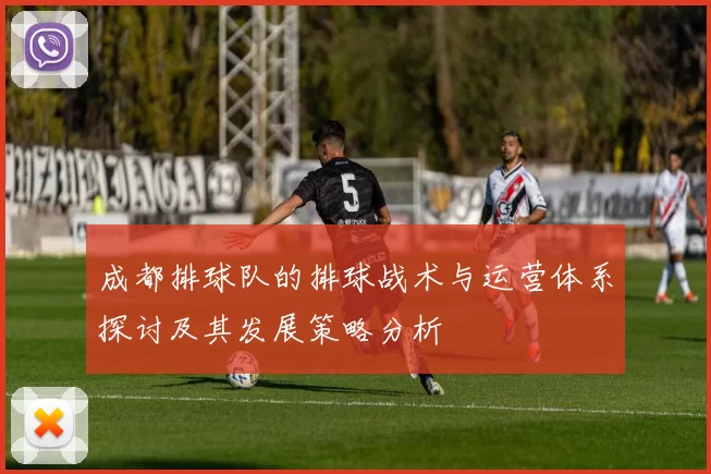 成都排球队的排球战术与运营体系探讨及其发展策略分析