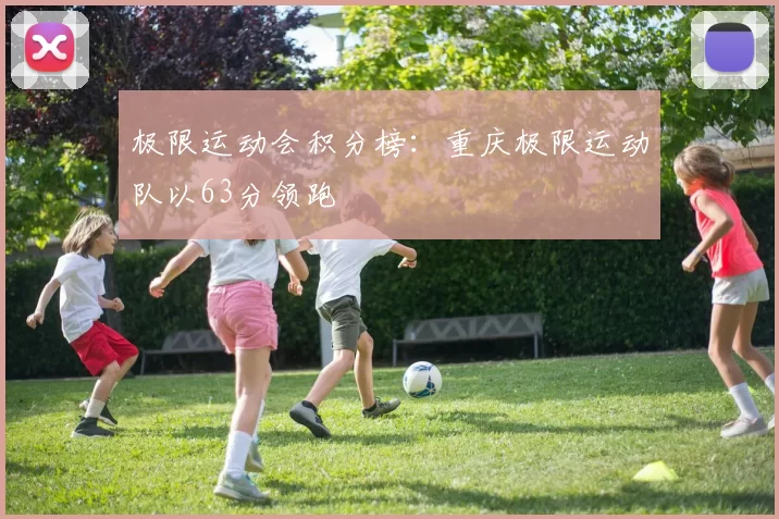 极限运动会积分榜：重庆极限运动队以63分领跑