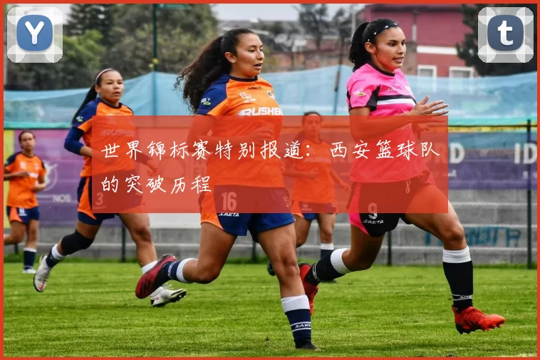 世界锦标赛特别报道：西安篮球队的突破历程