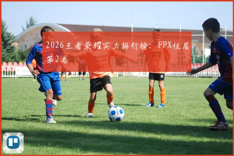 2026王者荣耀实力排行榜：FPX位居第2名