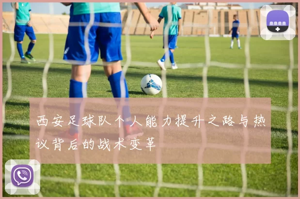 西安足球队个人能力提升之路与热议背后的战术变革