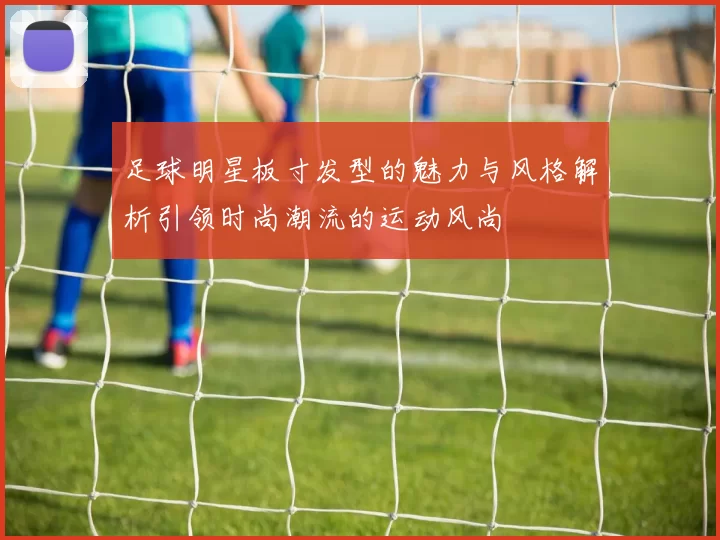 足球明星板寸发型的魅力与风格解析引领时尚潮流的运动风尚