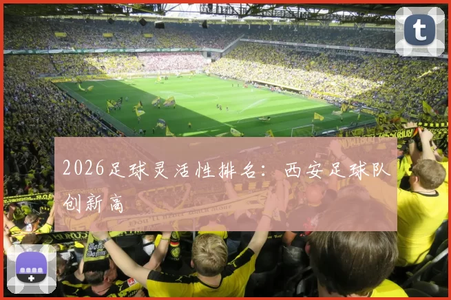 2026足球灵活性排名：西安足球队创新高